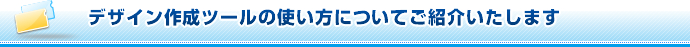 デザイン作成ツールの使い方についてご紹介いたします